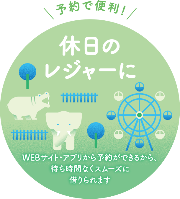 予約で便利！休日のレジャーに WEBサイト・アプリから予約ができるから、待ち時間なくスムーズに借りられます